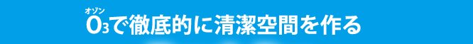 オゾンで徹底的に清潔空間を作る